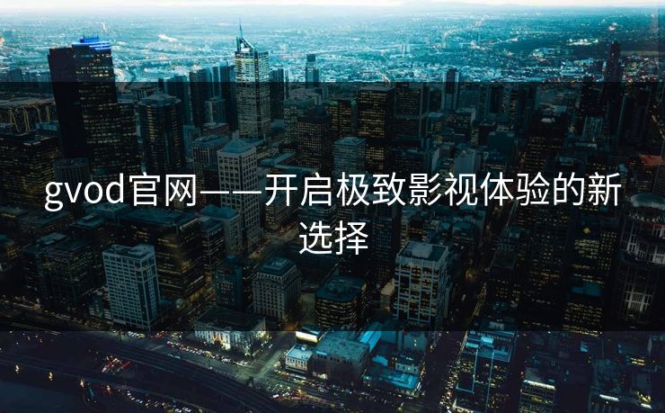 gvod官网——开启极致影视体验的新选择