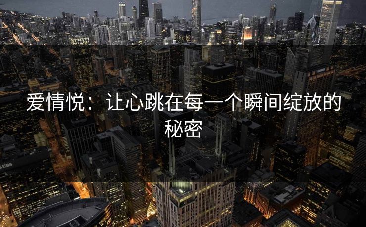 爱情悦:让心跳在每一个瞬间绽放的秘密