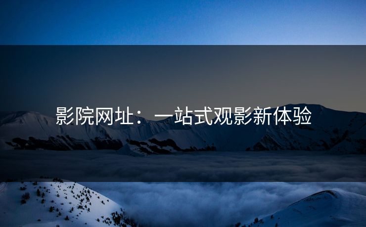 影院网址：一站式观影新体验