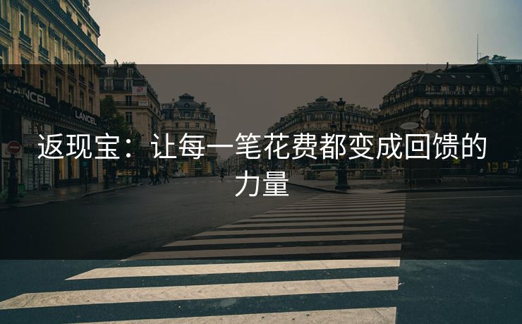 返现宝:让每一笔花费都变成回馈的力量