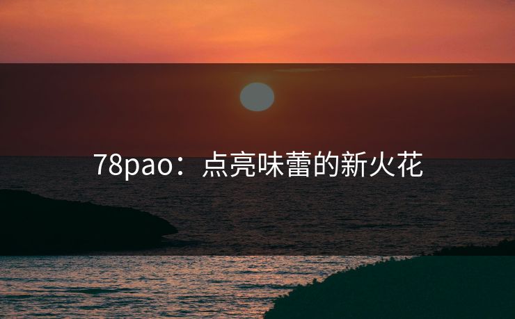 78pao:点亮味蕾的新火花