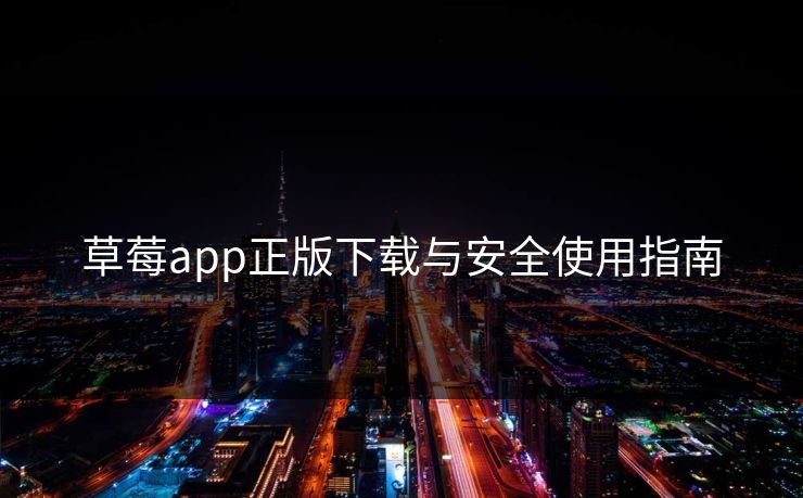 草莓app正版下载与安全使用指南