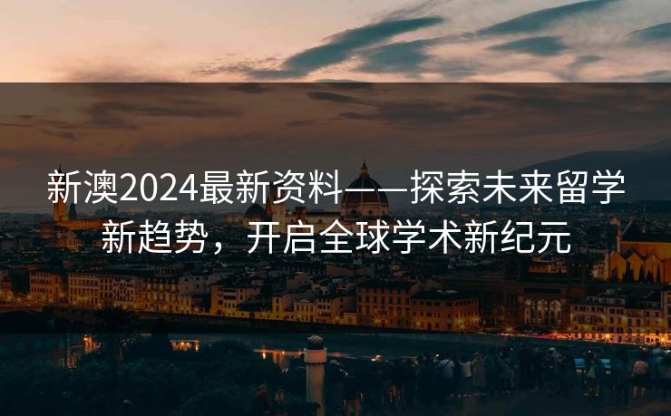 新澳2024最新资料——探索未来留学新趋势,开启全球学术新纪元