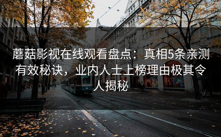 蘑菇影视在线观看盘点:真相5条亲测有效秘诀,业内人士上榜理由极其令人揭秘