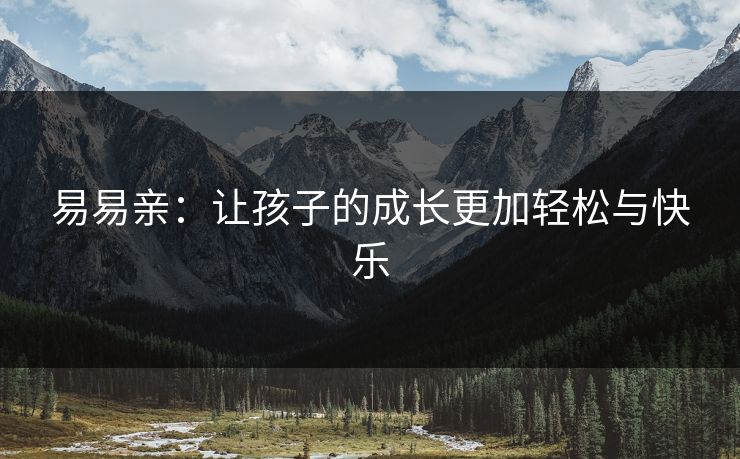 易易亲:让孩子的成长更加轻松与快乐