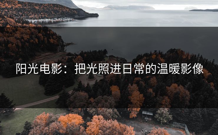 阳光电影：把光照进日常的温暖影像