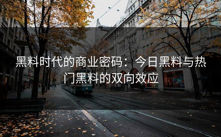 黑料时代的商业密码:今日黑料与热门黑料的双向效应 黑料时代的商业密码:今日黑料与热门黑料的双向效应