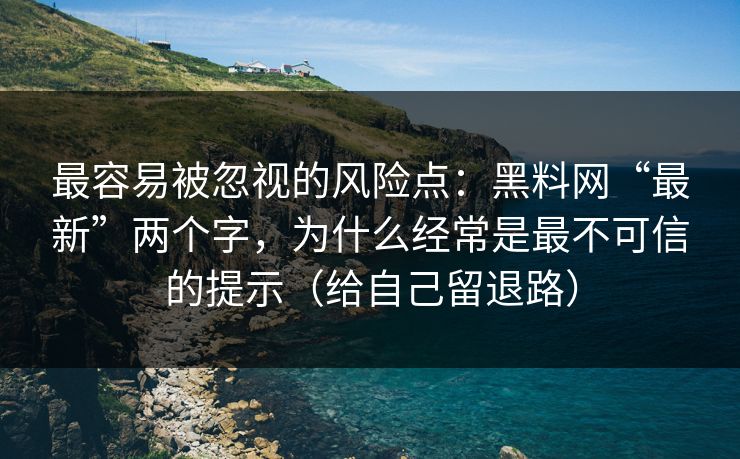 最容易被忽视的风险点：黑料网“最新”两个字，为什么经常是最不可信的提示（给自己留退路）